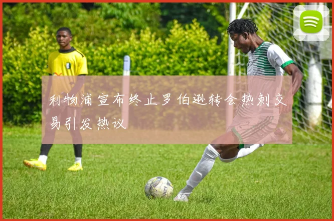 利物浦宣布终止罗伯逊转会热刺交易引发热议