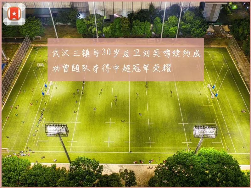 武汉三镇与30岁后卫刘奕鸣续约成功曾随队夺得中超冠军荣耀