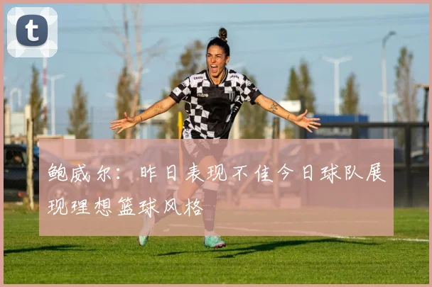 鲍威尔：昨日表现不佳今日球队展现理想篮球风格