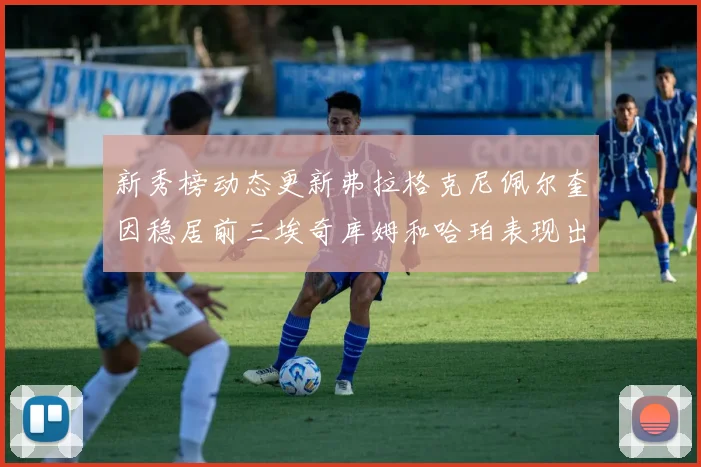 新秀榜动态更新弗拉格克尼佩尔奎因稳居前三埃奇库姆和哈珀表现出色
