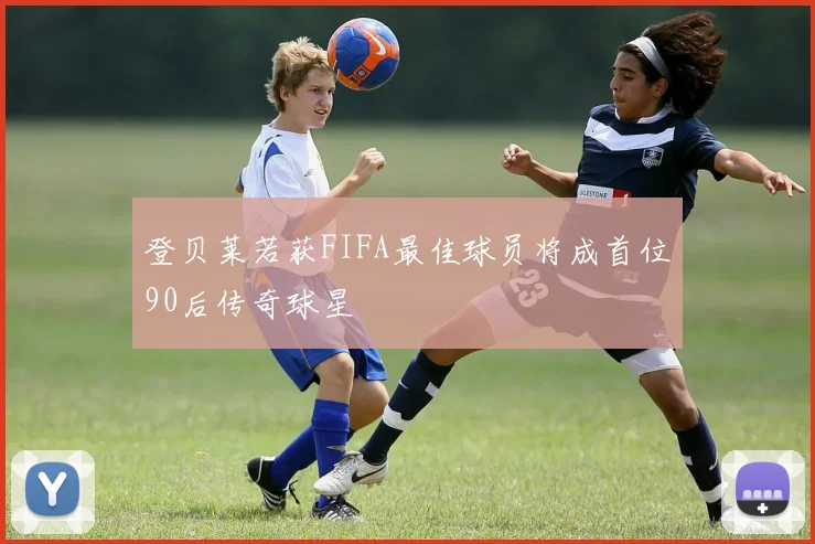 登贝莱若获FIFA最佳球员将成首位90后传奇球星
