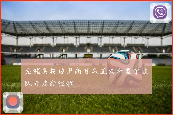无锡吴钩边卫尚可风正式加盟宁波队开启新征程