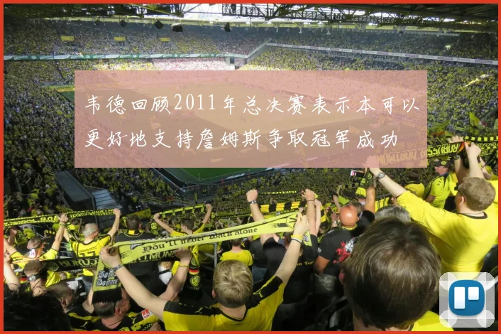韦德回顾2011年总决赛表示本可以更好地支持詹姆斯争取冠军成功