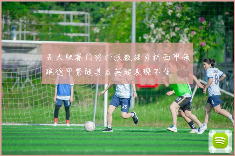 五大联赛门将扑救数据分析西甲领跑德甲紧随其后英超表现不佳