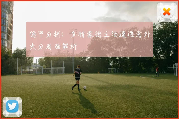 德甲分析：多特蒙德主场遭遇意外失分局面解析