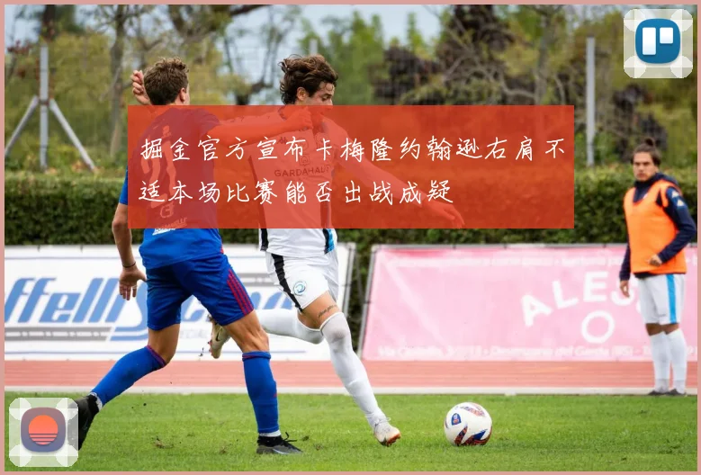 掘金官方宣布卡梅隆约翰逊右肩不适本场比赛能否出战成疑