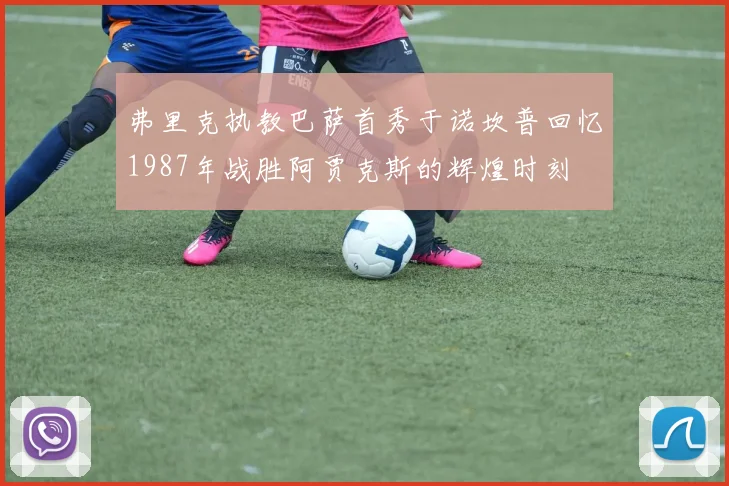 弗里克执教巴萨首秀于诺坎普回忆1987年战胜阿贾克斯的辉煌时刻