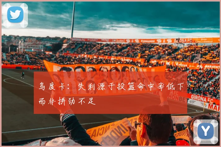 乌度卡：失利源于投篮命中率低下而非拼劲不足